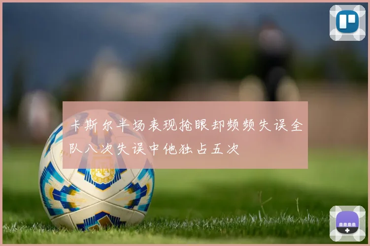 卡斯尔半场表现抢眼却频频失误全队八次失误中他独占五次